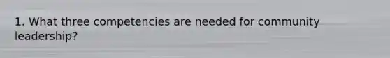 1. What three competencies are needed for community leadership?