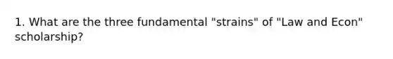 1. What are the three fundamental "strains" of "Law and Econ" scholarship?