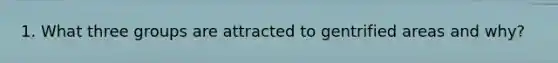 1. What three groups are attracted to gentrified areas and why?