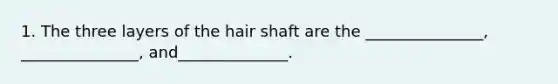 1. The three layers of the hair shaft are the _______________, _______________, and______________.