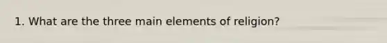 1. What are the three main elements of religion?