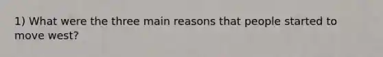 1) What were the three main reasons that people started to move west?