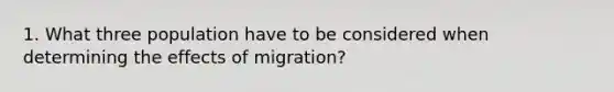 1. What three population have to be considered when determining the effects of migration?