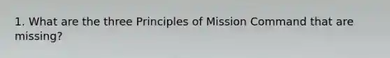 1. What are the three Principles of Mission Command that are missing?