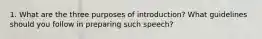 1. What are the three purposes of introduction? What guidelines should you follow in preparing such speech?