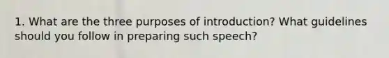 1. What are the three purposes of introduction? What guidelines should you follow in preparing such speech?