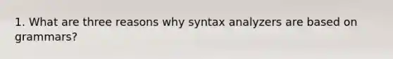 1. What are three reasons why syntax analyzers are based on grammars?