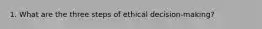 1. What are the three steps of ethical decision-making?