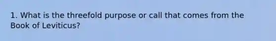 1. What is the threefold purpose or call that comes from the Book of Leviticus?