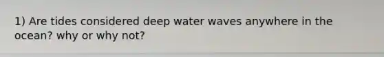 1) Are tides considered deep water waves anywhere in the ocean? why or why not?