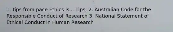 1. tips from pace Ethics is... Tips; 2. Australian Code for the Responsible Conduct of Research 3. National Statement of Ethical Conduct in Human Research