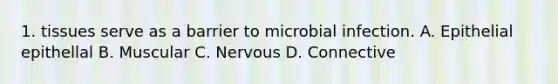 1. tissues serve as a barrier to microbial infection. A. Epithelial epithellal B. Muscular C. Nervous D. Connective