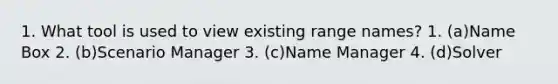 1. What tool is used to view existing range names? 1. (a)Name Box 2. (b)Scenario Manager 3. (c)Name Manager 4. (d)Solver