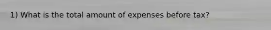 1) What is the total amount of expenses before tax?