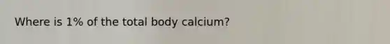 Where is 1% of the total body calcium?