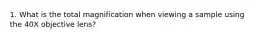 1. What is the total magnification when viewing a sample using the 40X objective lens?