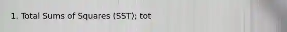 1. Total Sums of Squares (SST); tot