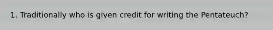 1. Traditionally who is given credit for writing the Pentateuch?