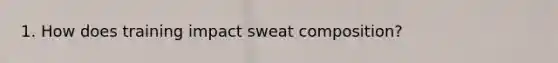 1. How does training impact sweat composition?