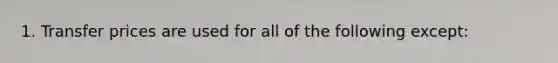 1. Transfer prices are used for all of the following except: