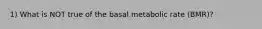 1) What is NOT true of the basal metabolic rate (BMR)?