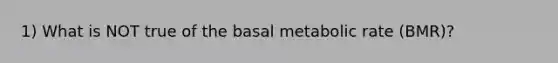 1) What is NOT true of the basal metabolic rate (BMR)?