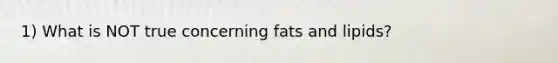 1) What is NOT true concerning fats and lipids?