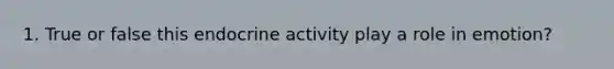 1. True or false this endocrine activity play a role in emotion?