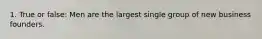1. True or false: Men are the largest single group of new business founders.