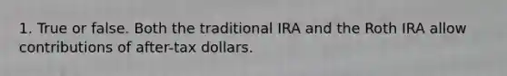 1. True or false. Both the traditional IRA and the Roth IRA allow contributions of after-tax dollars.