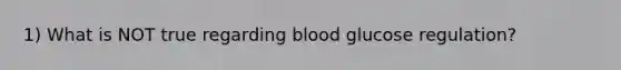 1) What is NOT true regarding blood glucose regulation?