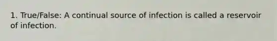 1. True/False: A continual source of infection is called a reservoir of infection.