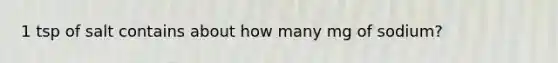 1 tsp of salt contains about how many mg of sodium?