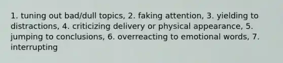 1. tuning out bad/dull topics, 2. faking attention, 3. yielding to distractions, 4. criticizing delivery or physical appearance, 5. jumping to conclusions, 6. overreacting to emotional words, 7. interrupting