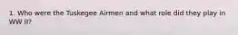 1. Who were the Tuskegee Airmen and what role did they play in WW II?