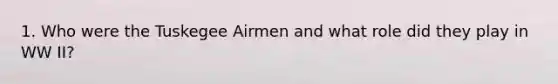 1. Who were the Tuskegee Airmen and what role did they play in WW II?