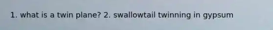 1. what is a twin plane? 2. swallowtail twinning in gypsum