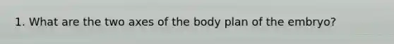 1. What are the two axes of the body plan of the embryo?