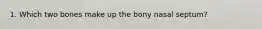 1. Which two bones make up the bony nasal septum?