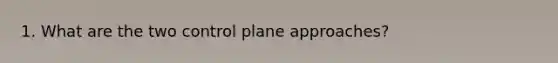 1. What are the two control plane approaches?