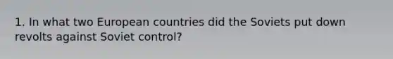 1. In what two European countries did the Soviets put down revolts against Soviet control?