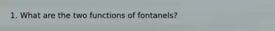 1. What are the two functions of fontanels?