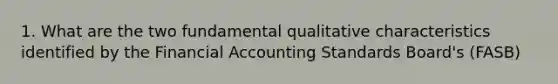 1. What are the two fundamental qualitative characteristics identified by the Financial Accounting Standards Board's (FASB)