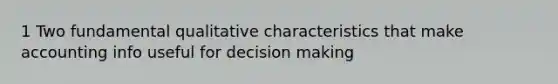 1 Two fundamental qualitative characteristics that make accounting info useful for decision making