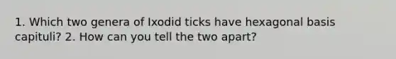 1. Which two genera of Ixodid ticks have hexagonal basis capituli? 2. How can you tell the two apart?