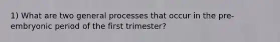 1) What are two general processes that occur in the pre-embryonic period of the first trimester?