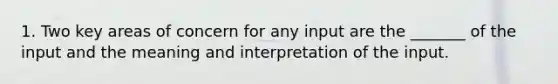 1. Two key areas of concern for any input are the _______ of the input and the meaning and interpretation of the input.