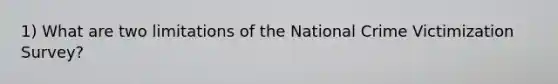 1) What are two limitations of the National Crime Victimization Survey?