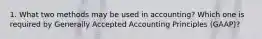 1. What two methods may be used in accounting? Which one is required by Generally Accepted Accounting Principles (GAAP)?