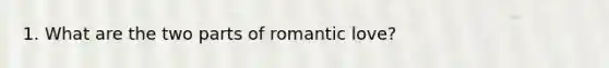 1. What are the two parts of romantic love?